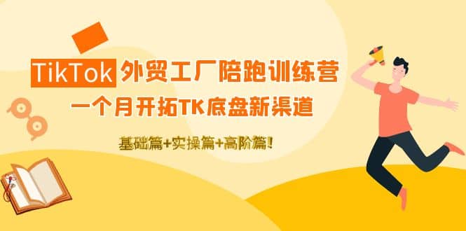 TikTok外贸工厂陪跑训练营：一个月开拓TK底盘新渠道 基础+实操+高阶篇泓锦前程-网创项目资源站-副业项目-创业项目-搞钱项目泓锦前程