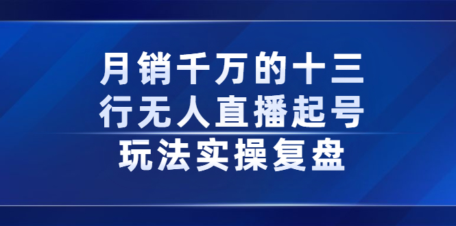 月销千万的十三行无人直播起号玩法实操复盘分享泓锦前程-网创项目资源站-副业项目-创业项目-搞钱项目泓锦前程
