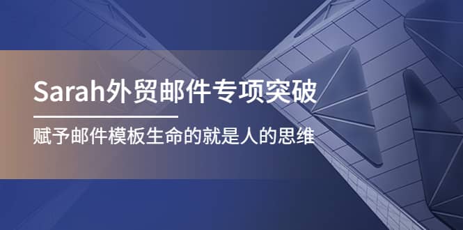 Sarah外贸邮件专项突破，赋予邮件模板生命的就是人的思维泓锦前程-网创项目资源站-副业项目-创业项目-搞钱项目泓锦前程