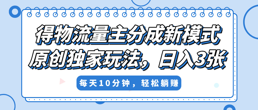 得物流量主分成新模式，原创独家玩法，小白可做，简单暴利，单日稳定变现300+泓锦前程-网创项目资源站-副业项目-创业项目-搞钱项目泓锦前程