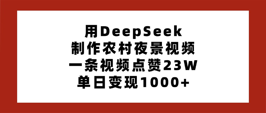 用DeepSeek制作农村夜景视频，一条视频点赞23W，单日变现1000+泓锦前程-网创项目资源站-副业项目-创业项目-搞钱项目泓锦前程