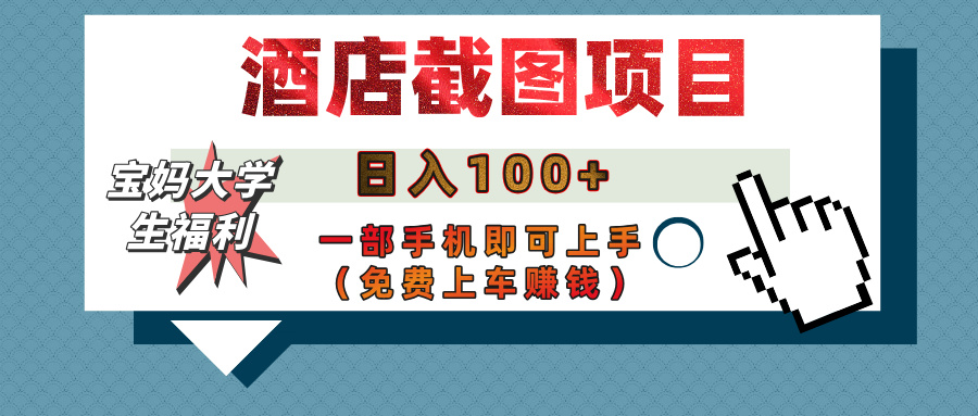 【宝妈大学生福利】酒店截图项目，日入100+，一部手机即可上手（免费上车赚钱）泓锦前程-网创项目资源站-副业项目-创业项目-搞钱项目泓锦前程
