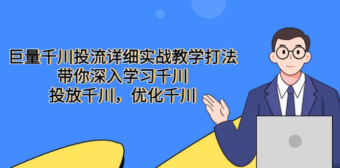 巨量千川投流详细实战教学打法：带你深入学习千川，投放千川，优化千川泓锦前程-网创项目资源站-副业项目-创业项目-搞钱项目泓锦前程