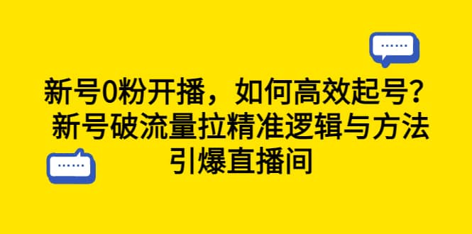新号0粉开播，如何高效起号？新号破流量拉精准逻辑与方法，引爆直播间泓锦前程-网创项目资源站-副业项目-创业项目-搞钱项目泓锦前程
