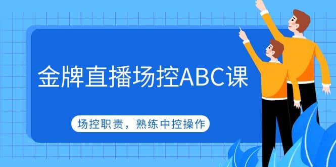 金牌直播场控ABC课，场控职责，熟练中控操作泓锦前程-网创项目资源站-副业项目-创业项目-搞钱项目泓锦前程