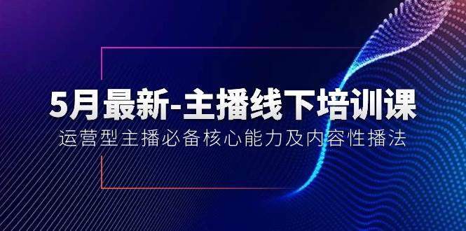 5月最新-主播线下培训课【40期】：运营型主播必备核心能力及内容性播法泓锦前程-网创项目资源站-副业项目-创业项目-搞钱项目泓锦前程