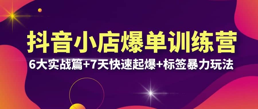 抖音小店爆单训练营VIP线下课：6大实战篇+7天快速起爆+标签暴力玩法(32节)泓锦前程-网创项目资源站-副业项目-创业项目-搞钱项目泓锦前程
