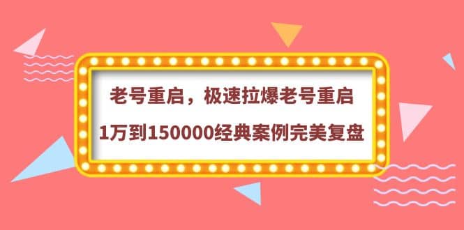 老号重启，极速拉爆老号重启1万到150000经典案例完美复盘泓锦前程-网创项目资源站-副业项目-创业项目-搞钱项目泓锦前程