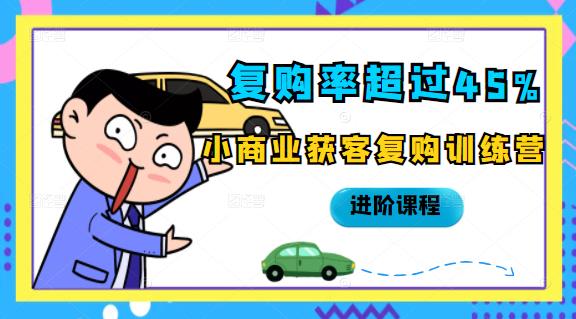 复购率超过45%，小商业获客复购训练营进阶课程泓锦前程-网创项目资源站-副业项目-创业项目-搞钱项目泓锦前程