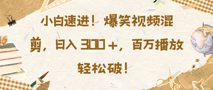 小白速进！爆笑视频混剪，日入 300 +，百万播放轻松破！泓锦前程-网创项目资源站-副业项目-创业项目-搞钱项目泓锦前程