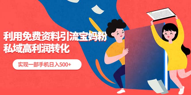 利用免费资料引流宝妈粉，私域高利润转化泓锦前程-网创项目资源站-副业项目-创业项目-搞钱项目泓锦前程