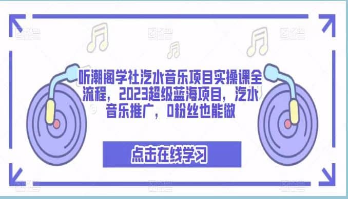 听潮阁学社汽水音乐项目实操课全流程，2023超级蓝海项目，汽水音乐推广，0粉丝也能做泓锦前程-网创项目资源站-副业项目-创业项目-搞钱项目泓锦前程