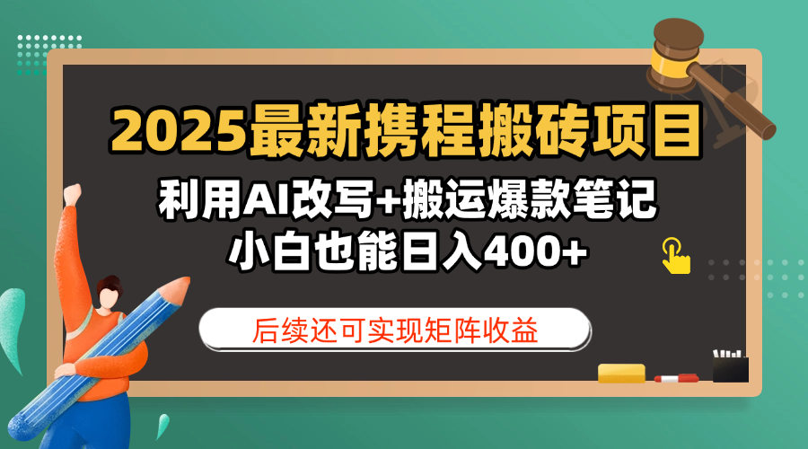 2025最新携程搬砖项目，利用AI改写+搬运爆款笔记，小白也能日入400+，后续还可实现矩阵收益泓锦前程-网创项目资源站-副业项目-创业项目-搞钱项目泓锦前程