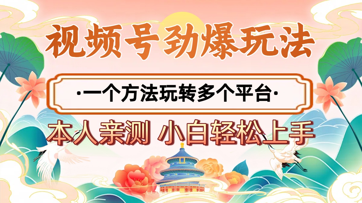 2025年视频号劲爆玩法，一个方法玩转多个平台 小白也能轻松上手泓锦前程-网创项目资源站-副业项目-创业项目-搞钱项目泓锦前程