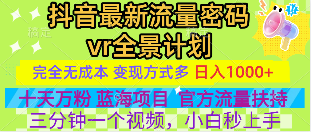 官方流量扶持单号日入1千+，十天万粉，最新流量密码vr全景计划，多种变现方式，操作简单三分钟一个视频，提供全套工具和素材，以及项目合集，任何行业和项目都可以转变思维进行制作，可长期做的项目！泓锦前程-网创项目资源站-副业项目-创业项目-搞钱项目泓锦前程