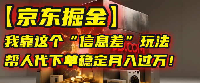 【京东掘金】我靠这个“信息差”玩法，帮人代下单，稳定月入过万！泓锦前程-网创项目资源站-副业项目-创业项目-搞钱项目泓锦前程