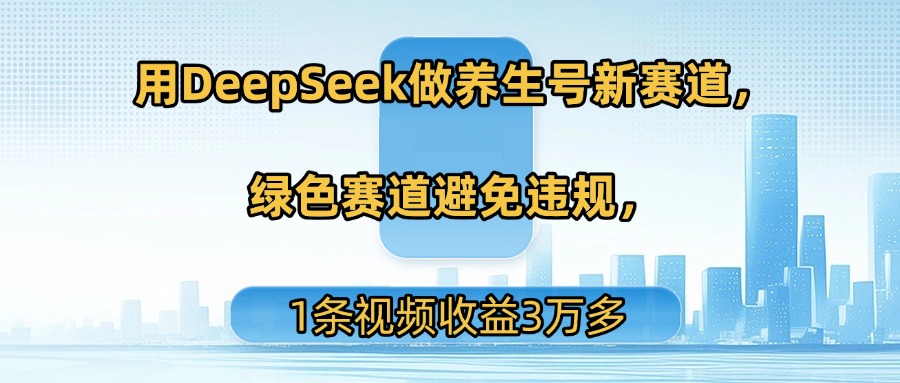 用DeepSeek做养生号新赛道，绿色赛道避免违规，1条视频收益3万多泓锦前程-网创项目资源站-副业项目-创业项目-搞钱项目泓锦前程