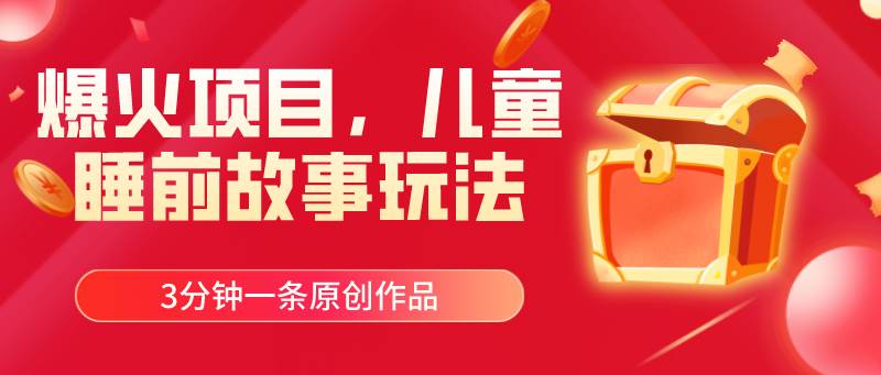 爆火项目，儿童睡筋故事玩法，3分钟一条原创作品泓锦前程-网创项目资源站-副业项目-创业项目-搞钱项目泓锦前程