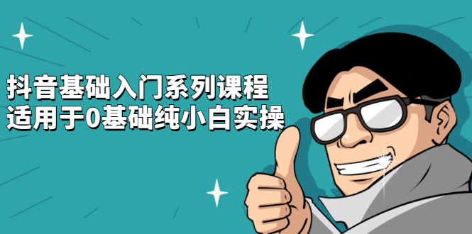 抖音基础入门系列课程，适用于0基础纯小白实操泓锦前程-网创项目资源站-副业项目-创业项目-搞钱项目泓锦前程