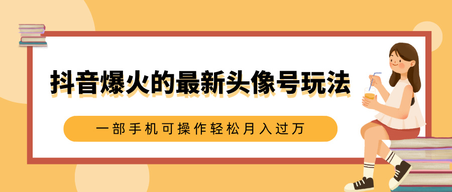 抖音爆火的最新头像号玩法，适合0基础小白，一部手机可操作轻松月入过万泓锦前程-网创项目资源站-副业项目-创业项目-搞钱项目泓锦前程