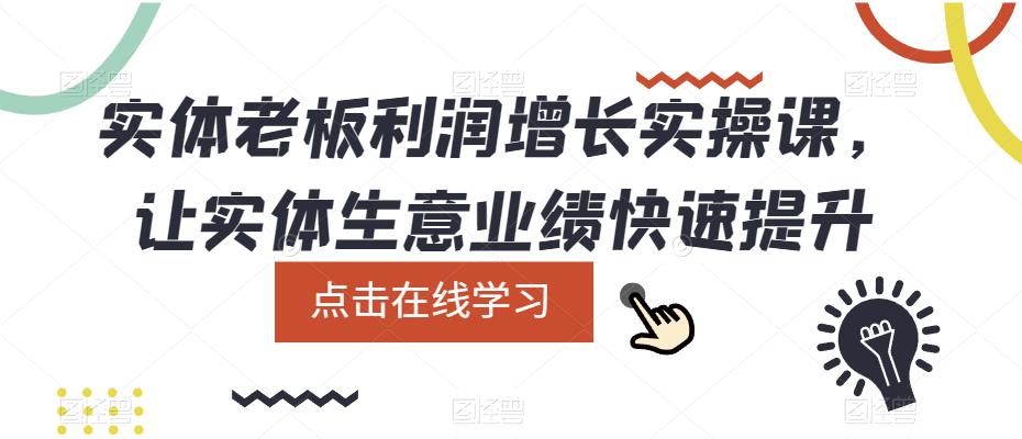 实体老板利润-增长实战课，让实体生意业绩快速提升泓锦前程-网创项目资源站-副业项目-创业项目-搞钱项目泓锦前程