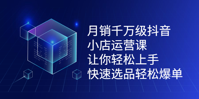 月销千万级抖音小店运营课，让你轻松上手、快速选品轻松爆单泓锦前程-网创项目资源站-副业项目-创业项目-搞钱项目泓锦前程
