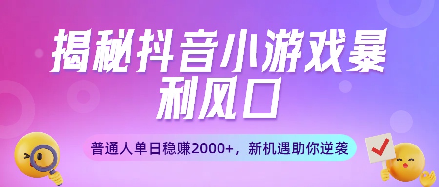 揭秘抖音小游戏暴利风口：普通人单日稳赚2000+，新机遇助你逆袭泓锦前程-网创项目资源站-副业项目-创业项目-搞钱项目泓锦前程