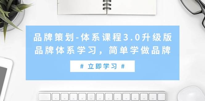 品牌策划-体系课程3.0升级版，品牌体系学习，简单学做品牌（高清无水印）泓锦前程-网创项目资源站-副业项目-创业项目-搞钱项目泓锦前程