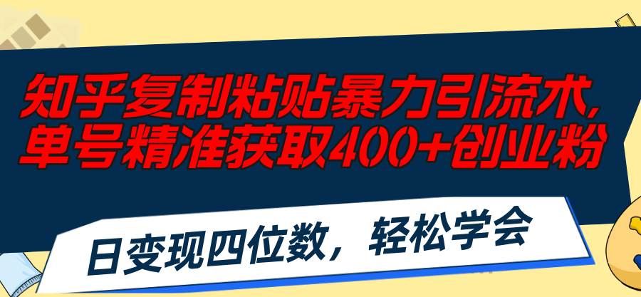 知乎复制粘贴暴力引流术，单号精准获取400+创业粉，日变现四位数，轻松…泓锦前程-网创项目资源站-副业项目-创业项目-搞钱项目泓锦前程