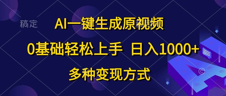 AI一键生成原视频，0基础轻松上手，日入1000+，多种变现方式泓锦前程-网创项目资源站-副业项目-创业项目-搞钱项目泓锦前程