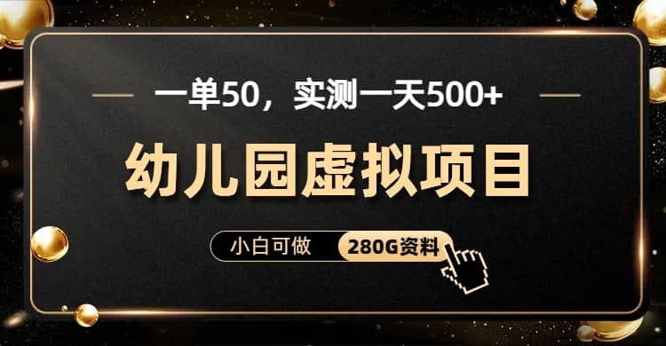 一单卖50，实测一天500-适合小白的幼儿园虚拟项目（附带最全资料280G）泓锦前程-网创项目资源站-副业项目-创业项目-搞钱项目泓锦前程
