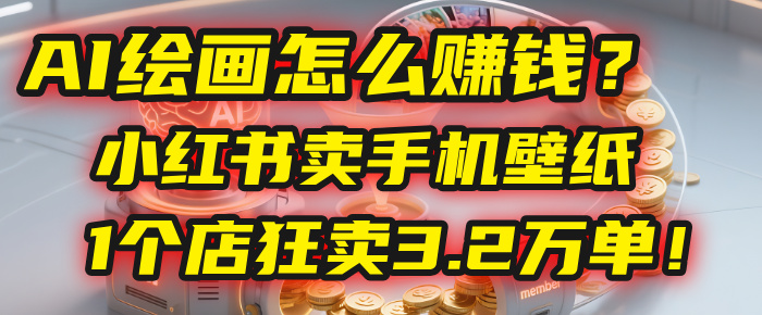 AI绘画怎么赚钱？2025年“手机壁纸”项目：0成本，1个店狂卖3.2万单！(小红书)泓锦前程-网创项目资源站-副业项目-创业项目-搞钱项目泓锦前程