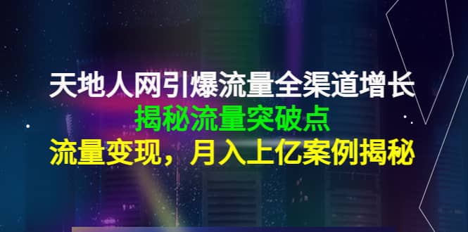 天地人网引爆流量全渠道增长：揭秘流量突然破点，流量变现泓锦前程-网创项目资源站-副业项目-创业项目-搞钱项目泓锦前程