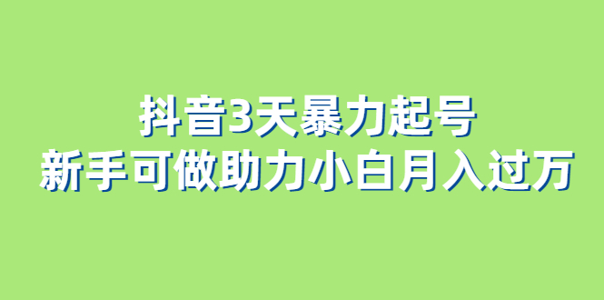 抖音3天暴力起号新手可做助力小白月入过万泓锦前程-网创项目资源站-副业项目-创业项目-搞钱项目泓锦前程
