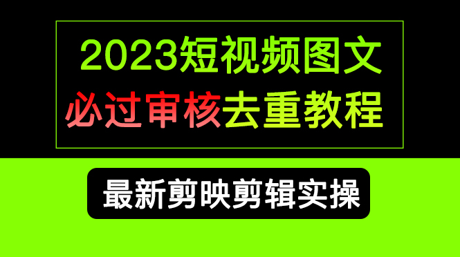 2023短视频和图文必过审核去重教程，剪映剪辑去重方法汇总实操，搬运必学泓锦前程-网创项目资源站-副业项目-创业项目-搞钱项目泓锦前程