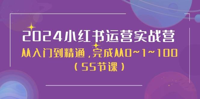 2024小红书运营实战营，从入门到精通，完成从0~1~100（50节课）泓锦前程-网创项目资源站-副业项目-创业项目-搞钱项目泓锦前程