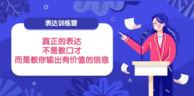 表达训练营：真正的表达，不是教口才，而是教你输出有价值的信息！泓锦前程-网创项目资源站-副业项目-创业项目-搞钱项目泓锦前程