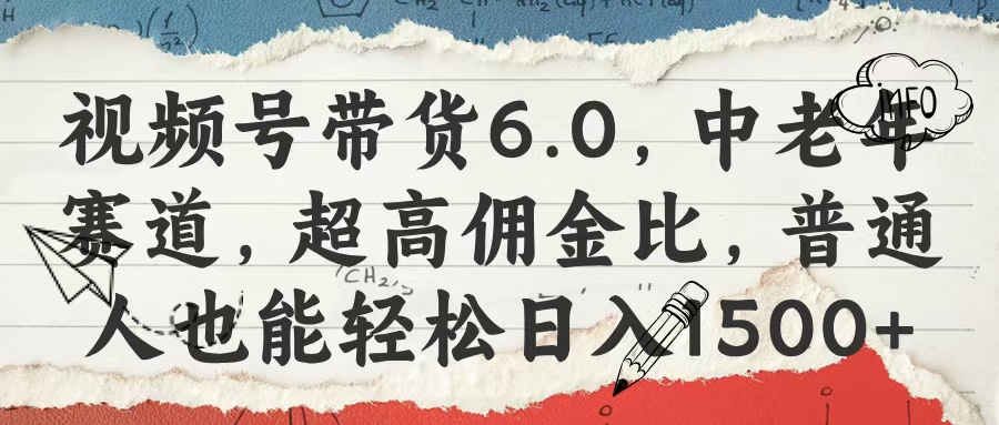 视频号带货6.0，中老年赛道，超高佣金比，普通人也能轻松日入1500+泓锦前程-网创项目资源站-副业项目-创业项目-搞钱项目泓锦前程