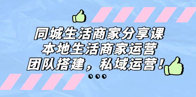 同城生活商家分享课：本地生活商家运营，团队搭建，私域运营泓锦前程-网创项目资源站-副业项目-创业项目-搞钱项目泓锦前程