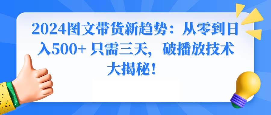 2024图文带货新趋势：从零到日入500+ 只需三天，破播放技术大揭秘！泓锦前程-网创项目资源站-副业项目-创业项目-搞钱项目泓锦前程