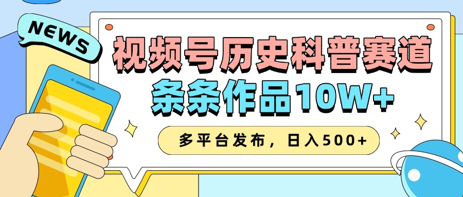 2025视频号历史科普赛道，AI一键生成，条条作品10W+，多平台发布，收益翻倍泓锦前程-网创项目资源站-副业项目-创业项目-搞钱项目泓锦前程