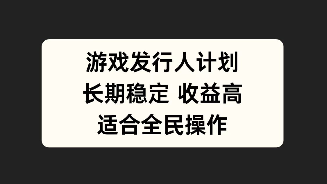 游戏发行人计划，长期稳定，适合全民操作。泓锦前程-网创项目资源站-副业项目-创业项目-搞钱项目泓锦前程