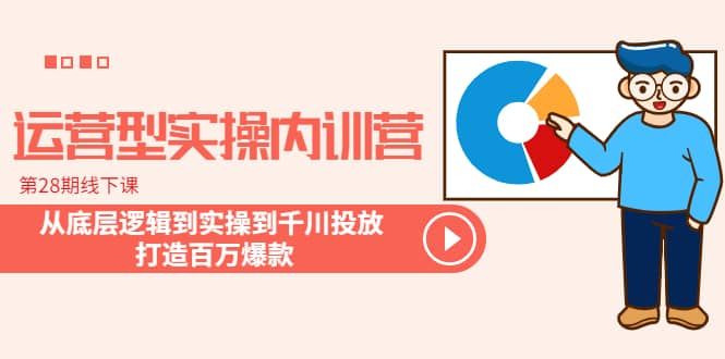 运营型实操内训营-第28期线下课 从底层逻辑到实操到千川投放 打造百万爆款泓锦前程-网创项目资源站-副业项目-创业项目-搞钱项目泓锦前程