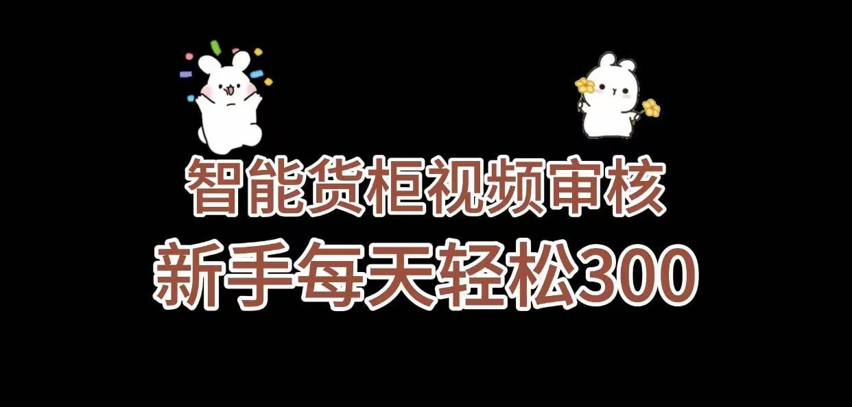 《智能货柜视频审核，几秒一单，多劳多得，新人小白一天轻松 300+，零门槛》泓锦前程-网创项目资源站-副业项目-创业项目-搞钱项目泓锦前程