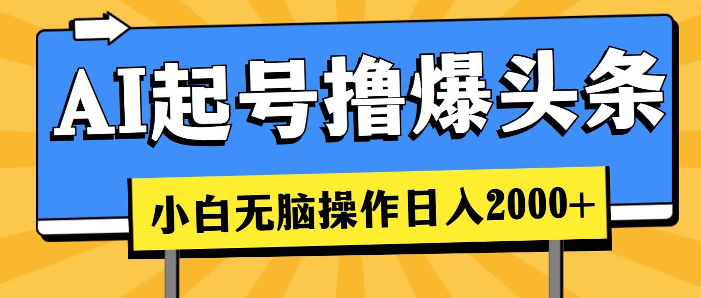 AI起号撸爆头条，小白也能操作，日入2000+泓锦前程-网创项目资源站-副业项目-创业项目-搞钱项目泓锦前程