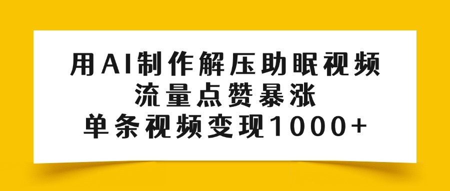用AI制作解压助眠视频，流量点赞暴涨，单条视频变现1000+泓锦前程-网创项目资源站-副业项目-创业项目-搞钱项目泓锦前程