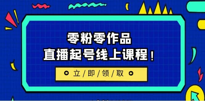 2023/7月最新线上课：更新两节，零粉零作品，直播起号线上课程泓锦前程-网创项目资源站-副业项目-创业项目-搞钱项目泓锦前程