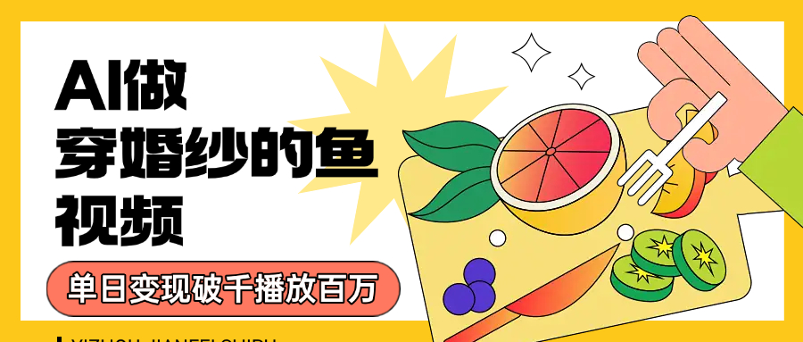 用AI 制作穿婚纱的鱼视频，单日变现1000+，轻松收割百万播放泓锦前程-网创项目资源站-副业项目-创业项目-搞钱项目泓锦前程