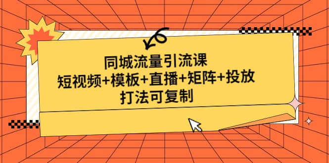 同城流量引流课：短视频+模板+直播+矩阵+投放，打法可复制(无水印)泓锦前程-网创项目资源站-副业项目-创业项目-搞钱项目泓锦前程