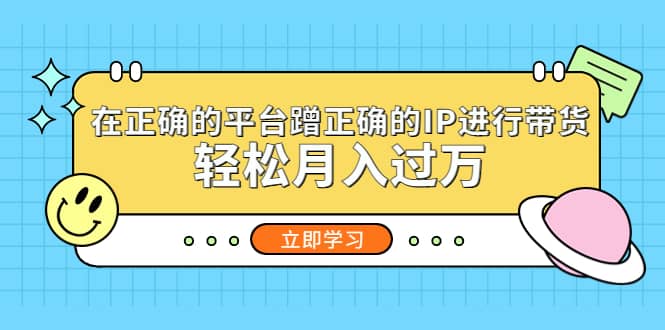 在正确的平台蹭正确的IP进行带货泓锦前程-网创项目资源站-副业项目-创业项目-搞钱项目泓锦前程